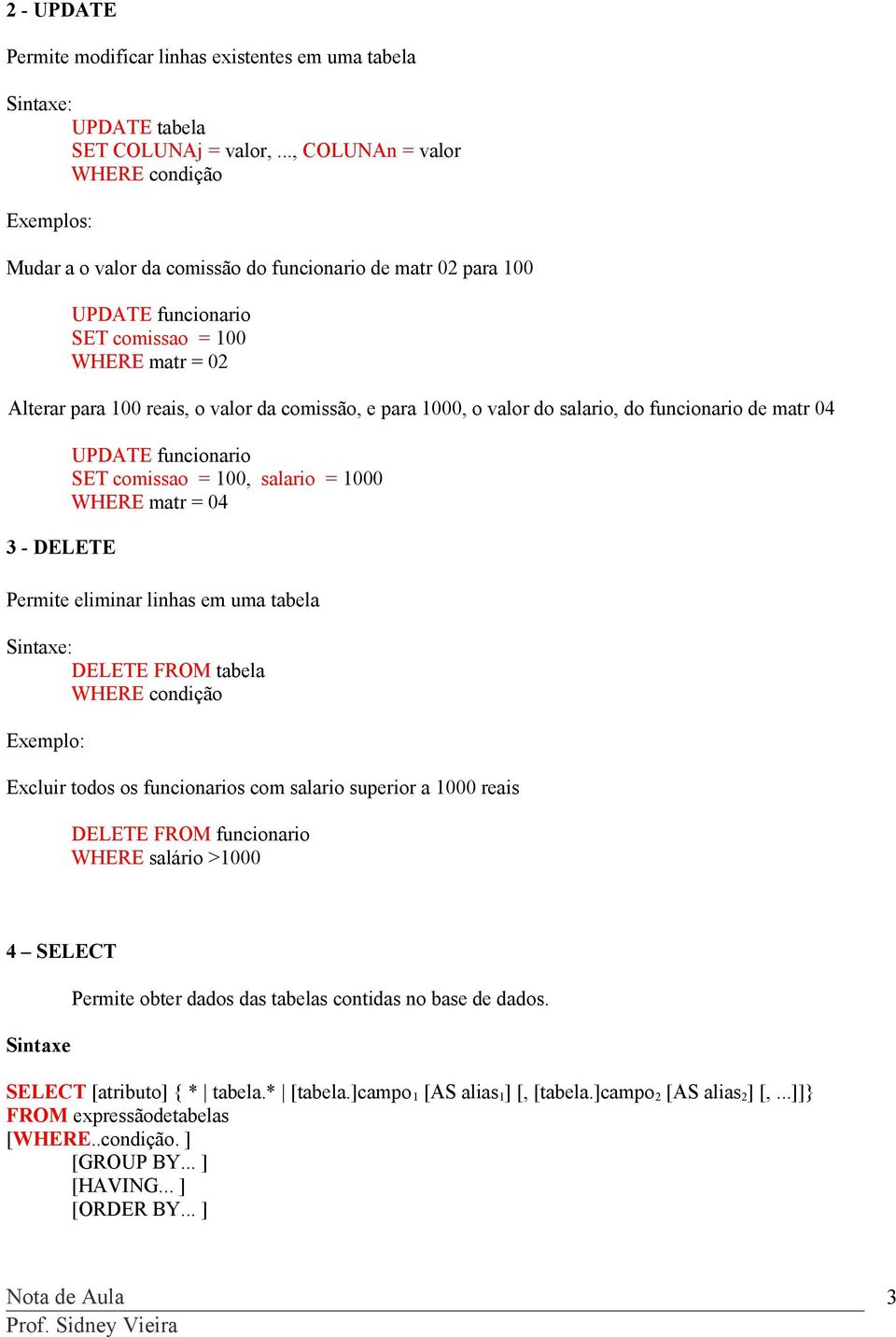 para 000, o valor do salario, do funcionario de matr 04 3 - DELETE UPDATE funcionario SET comissao = 00, salario = 000 WHERE matr = 04 Permite eliminar linhas em uma tabela Sintaxe: DELETE FROM