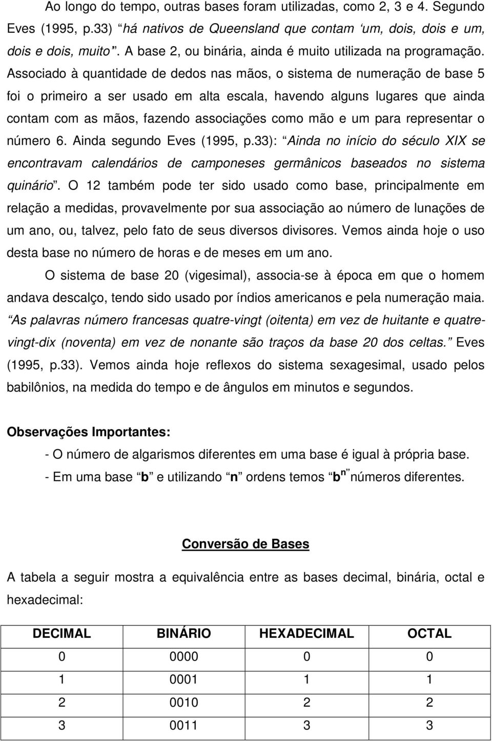 Associado à quantidade de dedos nas mãos, o sistema de numeração de base 5 foi o primeiro a ser usado em alta escala, havendo alguns lugares que ainda contam com as mãos, fazendo associações como mão