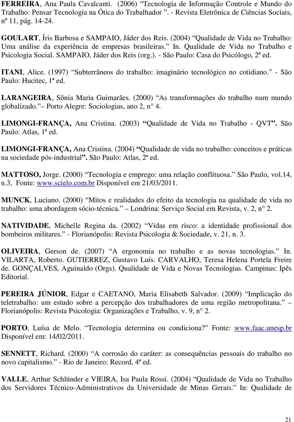 SAMPAIO, Jáder dos Reis (org.). - São Paulo: Casa do Psicólogo, 2ª ed. ITANI, Alice. (1997) Subterrâneos do trabalho: imaginário tecnológico no cotidiano. - São Paulo: Hucitec, 1ª ed.