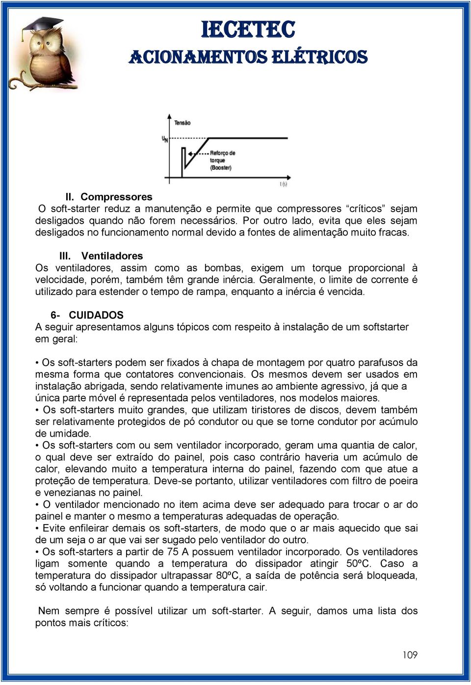 Ventiladores Os ventiladores, assim como as bombas, exigem um torque proporcional à velocidade, porém, também têm grande inércia.