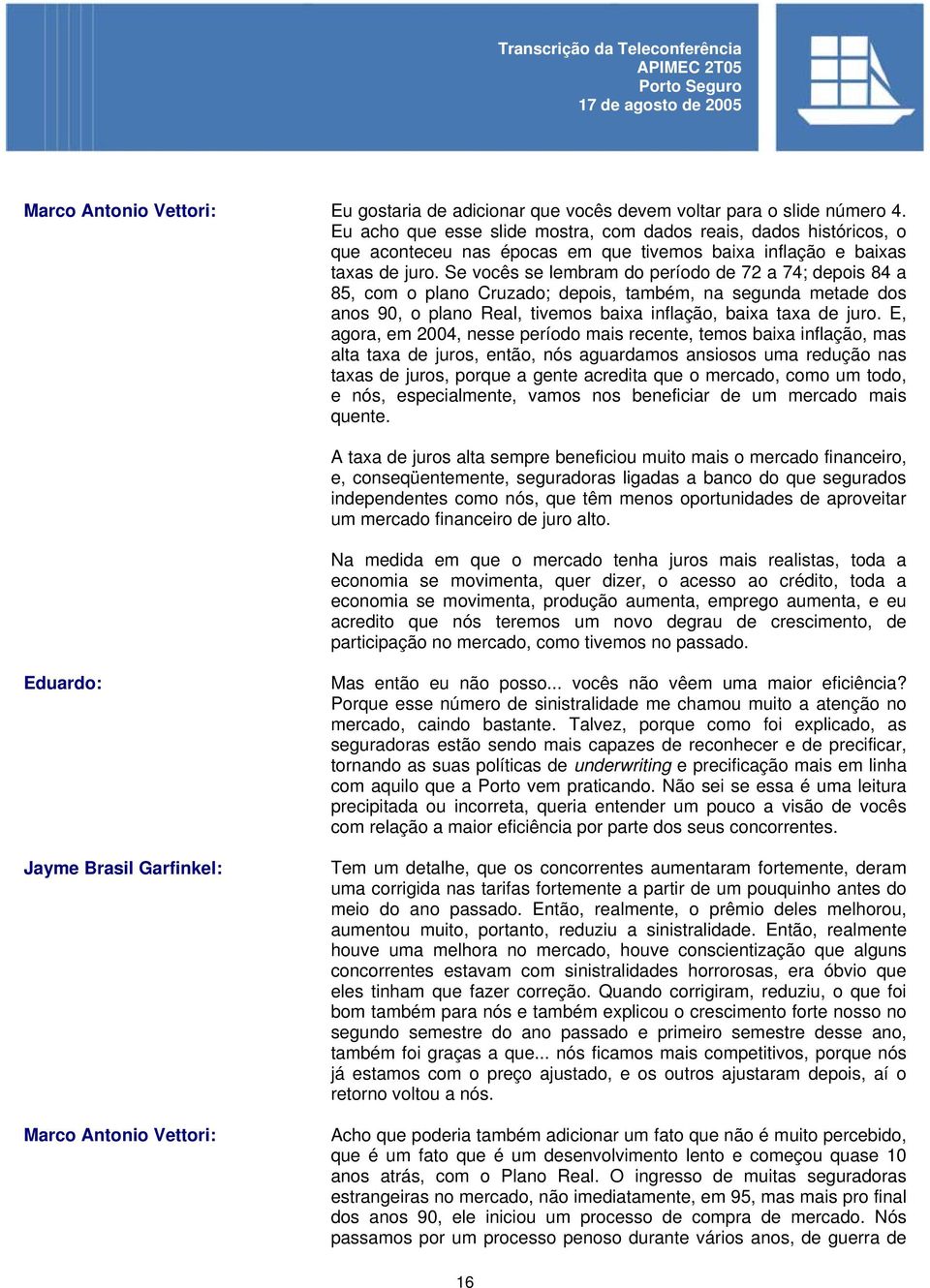 Se vocês se lembram do período de 72 a 74; depois 84 a 85, com o plano Cruzado; depois, também, na segunda metade dos anos 90, o plano Real, tivemos baixa inflação, baixa taxa de juro.