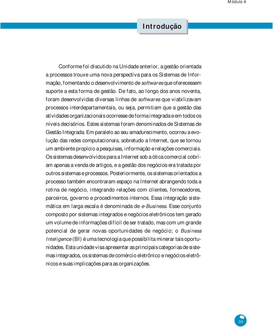 De fato, ao longo dos anos noventa, foram desenvolvidas diversas linhas de softwares que viabilizavam processos interdepartamentais, ou seja, permitiam que a gestão das atividades organizacionais