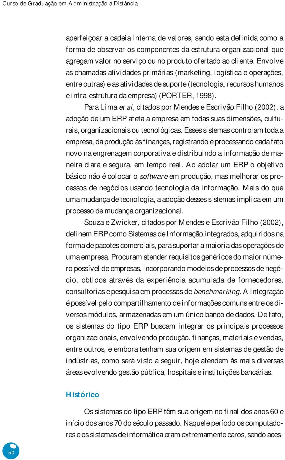 Envolve as chamadas atividades primárias (marketing, logística e operações, entre outras) e as atividades de suporte (tecnologia, recursos humanos e infra-estrutura da empresa) (PORTER, 1998).