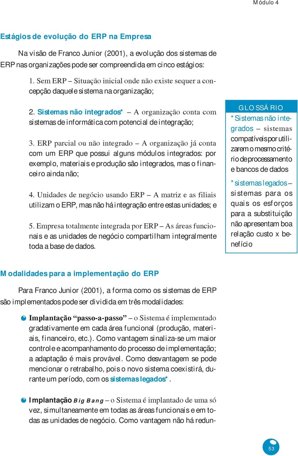 ERP parcial ou não integrado A organização já conta com um ERP que possui alguns módulos integrados: por exemplo, materiais e produção são integrados, mas o financeiro ainda não; 4.