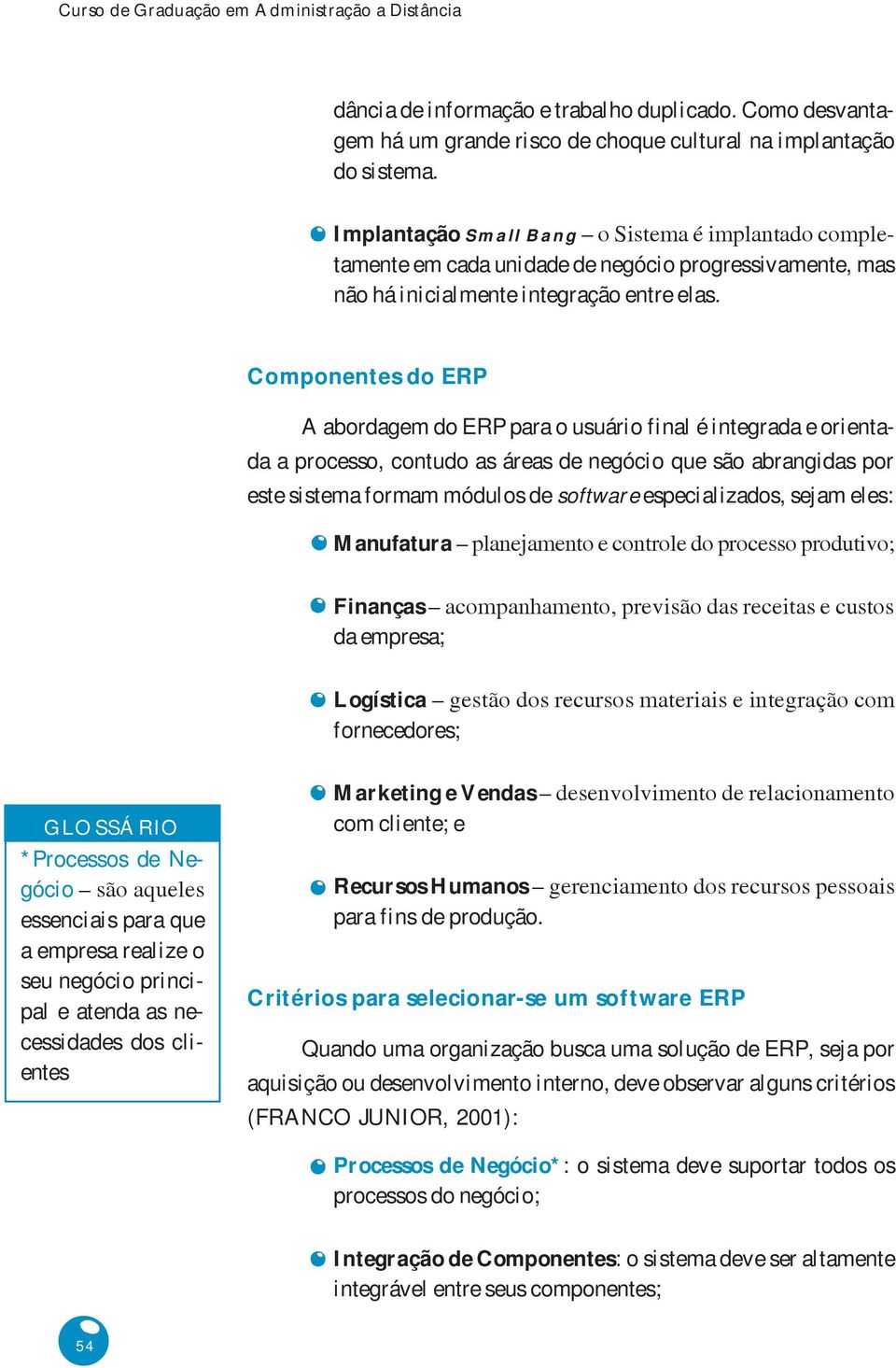 Componentes do ERP A abordagem do ERP para o usuário final é integrada e orientada a processo, contudo as áreas de negócio que são abrangidas por este sistema formam módulos de software