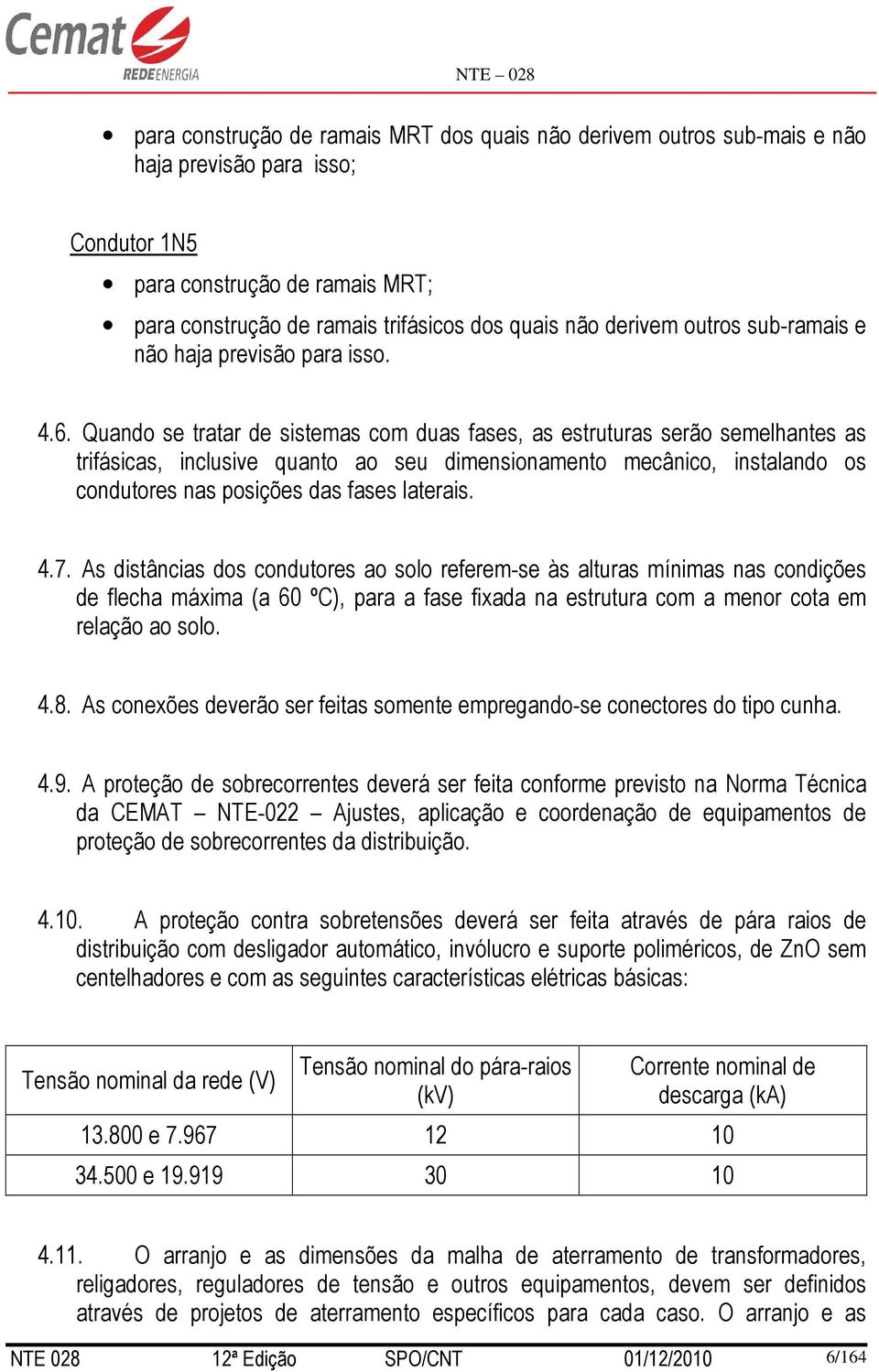 Quando se tratar de sistemas com duas fases, as estruturas serão semelhantes as trifásicas, inclusive quanto ao seu dimensionamento mecânico, instalando os condutores nas posições das fases laterais.