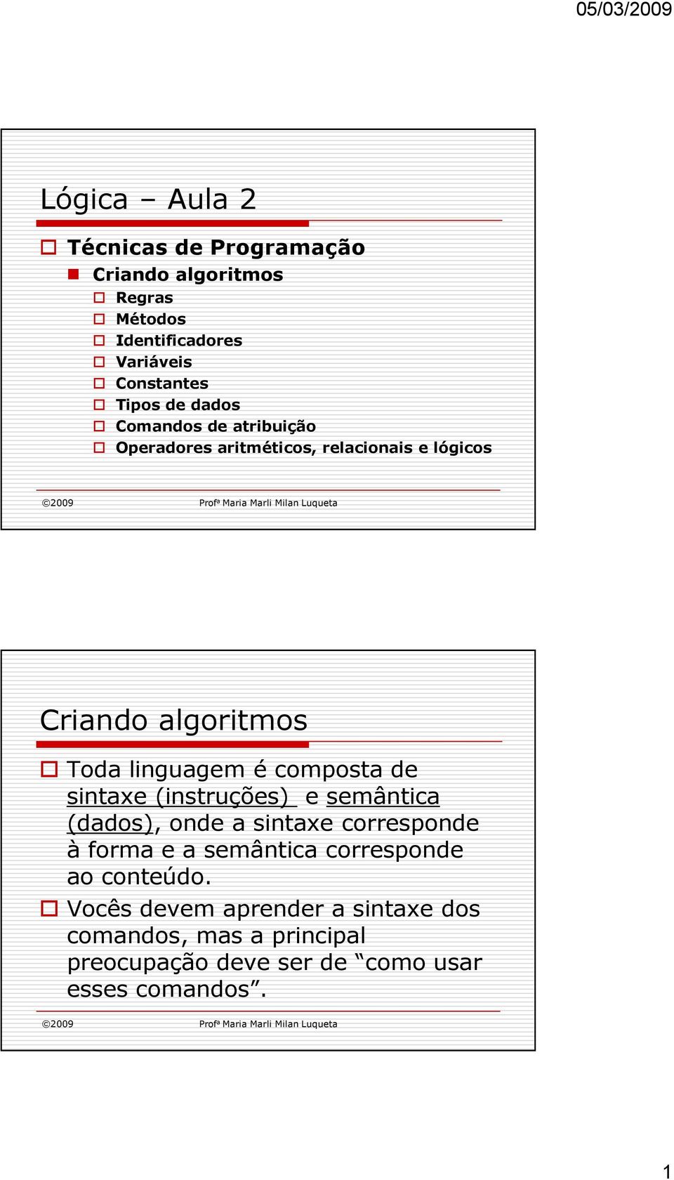 composta de sintaxe (instruções) e semântica (dados), onde a sintaxe corresponde à forma e a semântica corresponde ao