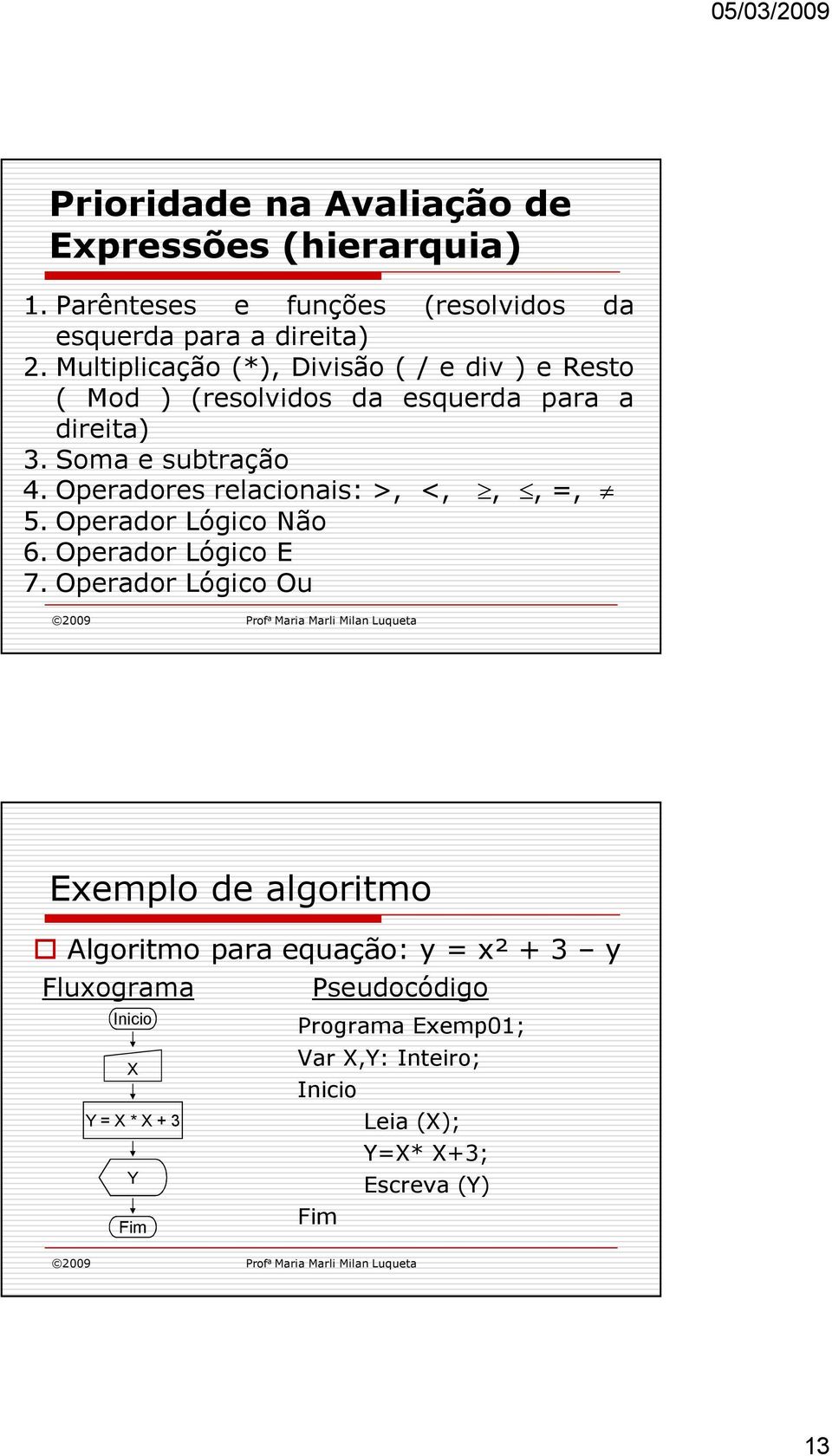 Operadores relacionais: >, <,,, =, 5. Operador Lógico Não 6. Operador Lógico E 7.