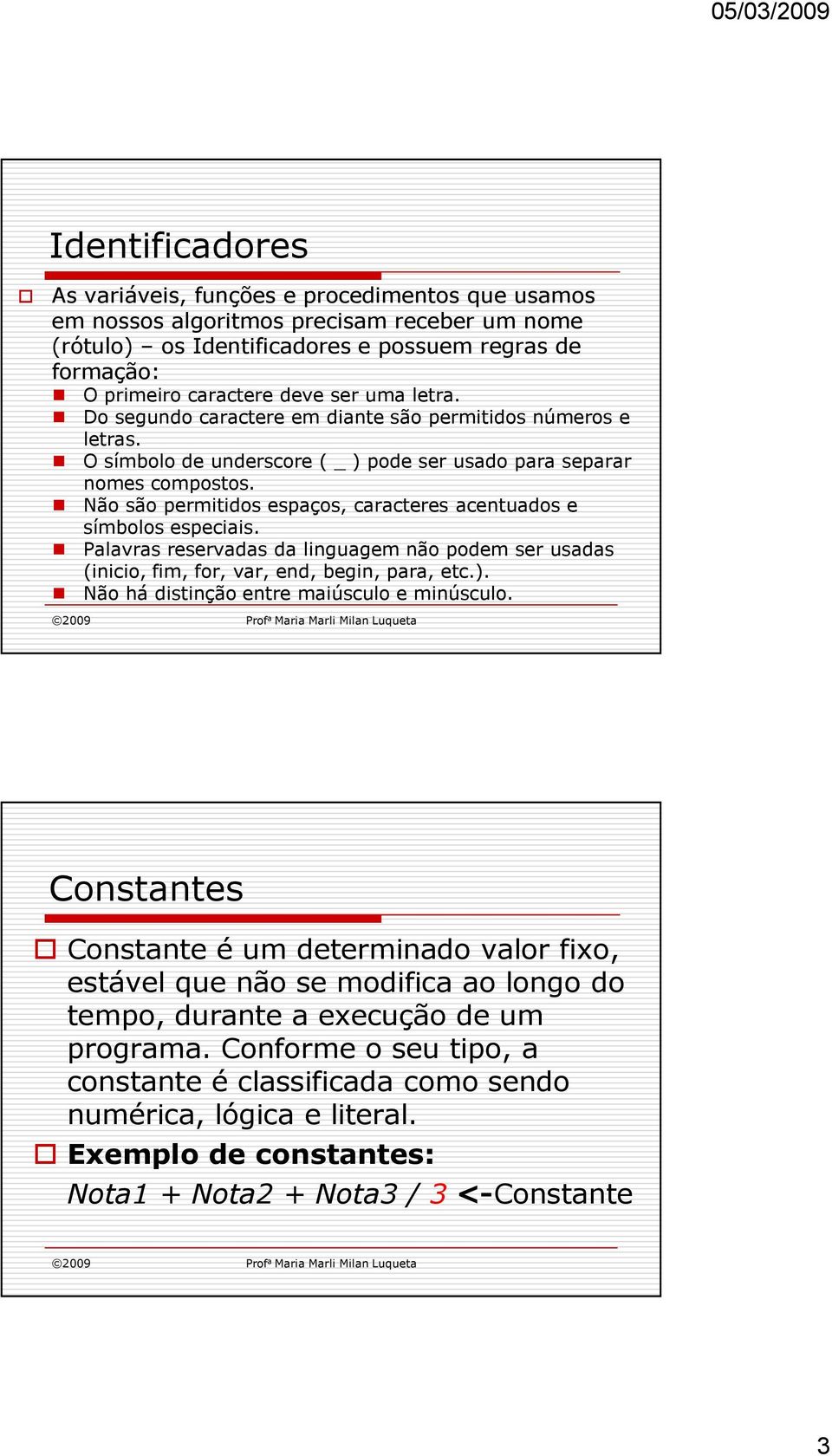 Não são permitidos espaços, caracteres acentuados e símbolos especiais. Palavras reservadas da linguagem não podem ser usadas (inicio, fim, for, var, end, begin, para, etc.).