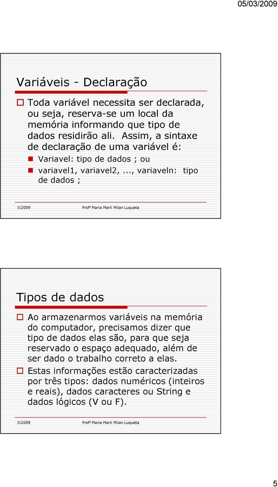 .., variaveln: tipo de dados ; Tipos de dados Ao armazenarmos variáveis na memória do computador, precisamos dizer que tipo de dados elas são, para que