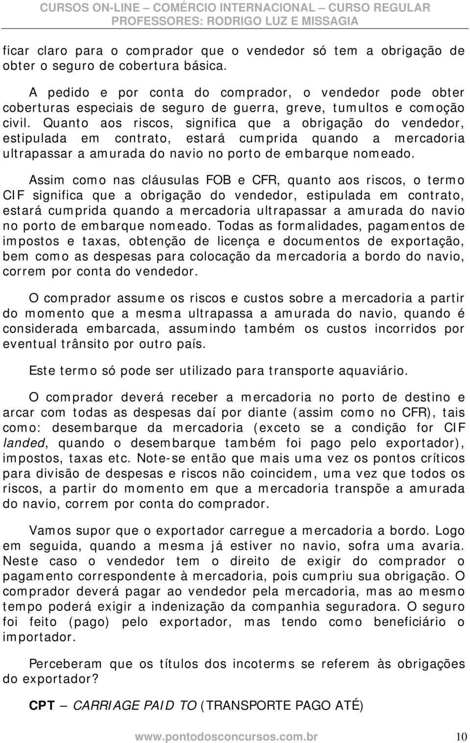 Quanto aos riscos, significa que a obrigação do vendedor, estipulada em contrato, estará cumprida quando a mercadoria ultrapassar a amurada do navio no porto de embarque nomeado.