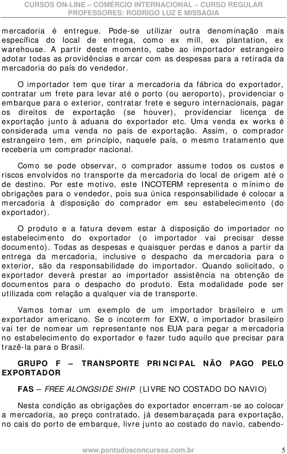 O importador tem que tirar a mercadoria da fábrica do exportador, contratar um frete para levar até o porto (ou aeroporto), providenciar o embarque para o exterior, contratar frete e seguro