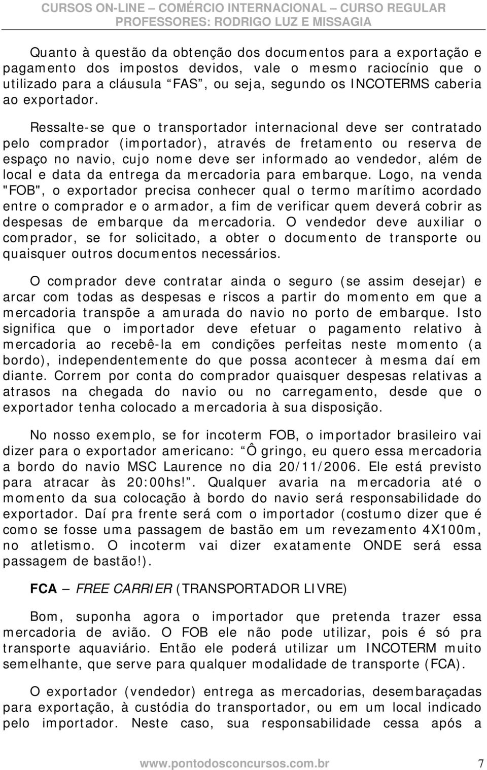 Ressalte-se que o transportador internacional deve ser contratado pelo comprador (importador), através de fretamento ou reserva de espaço no navio, cujo nome deve ser informado ao vendedor, além de