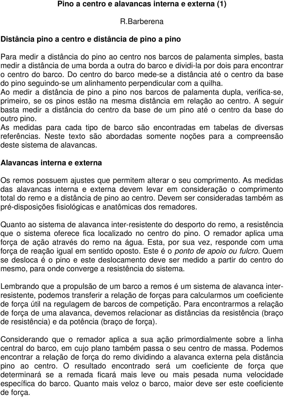 dividi-la por dois para encontrar o centro do barco. Do centro do barco mede-se a distância até o centro da base do pino seguindo-se um alinhamento perpendicular com a quilha.