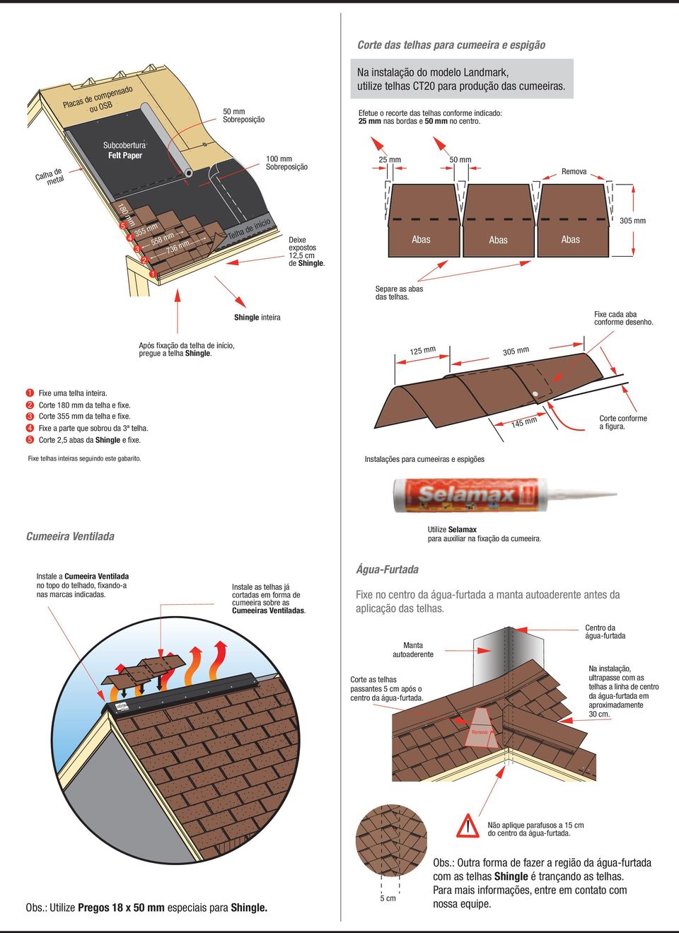 Calha de metal Subcobertura Felt Paper 100 mm 180 mm 5 355 mm 4 3 2 1 558 mm 736 mm Telha de início Deixe expostos 12,5 cm de Shingle. Separe as abas das telhas.