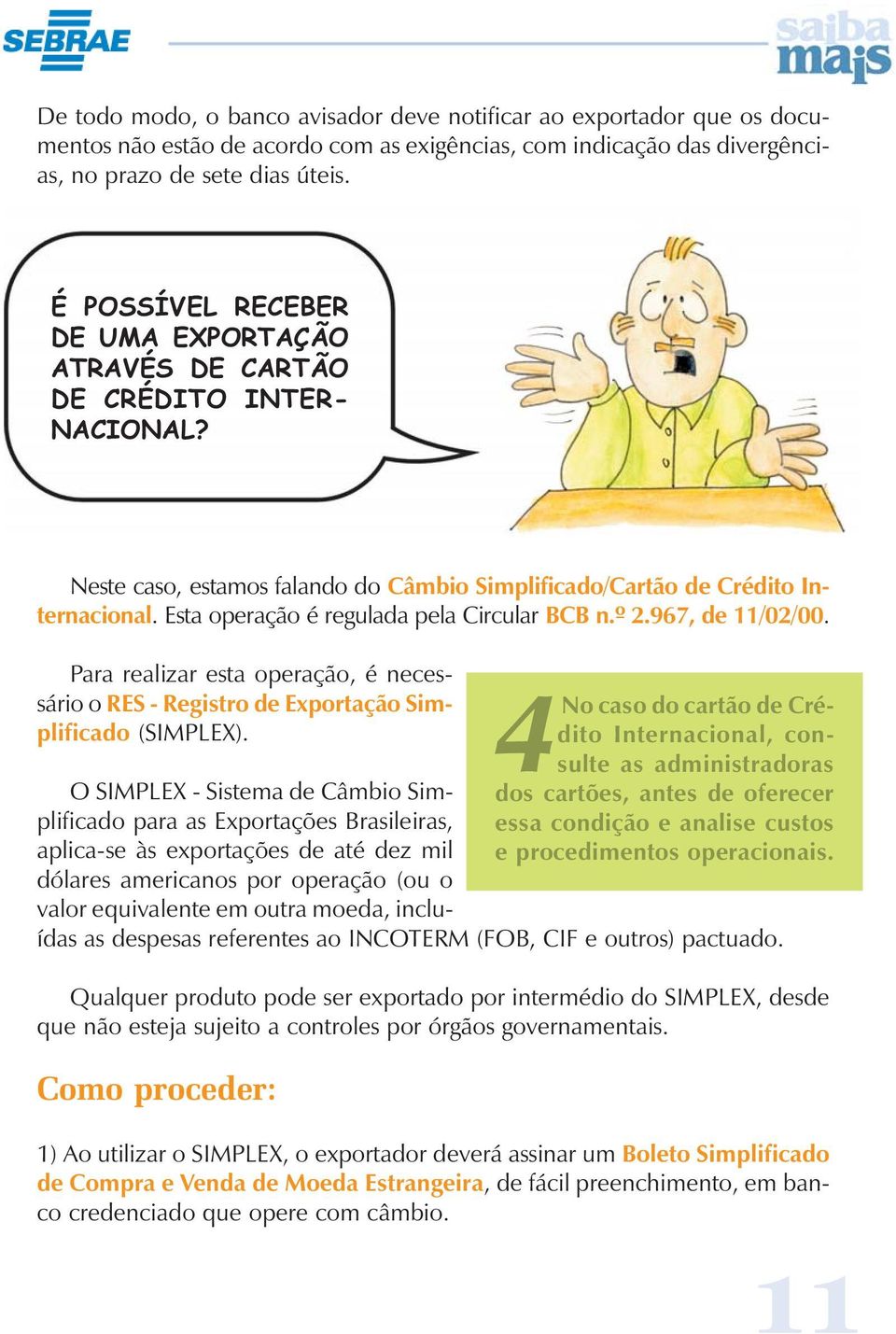 Esta operação é regulada pela Circular BCB n.º 2.967, de 11/02/00. Para realizar esta operação, é necessário o RES - Registro de Exportação Simplificado (SIMPLEX).