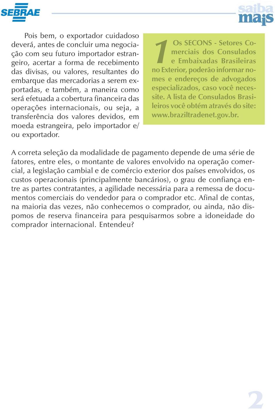 importador e/ ou exportador. 1Os SECONS - Setores Comerciais dos Consulados e Embaixadas Brasileiras no Exterior, poderão informar nomes e endereços de advogados especializados, caso você necessite.