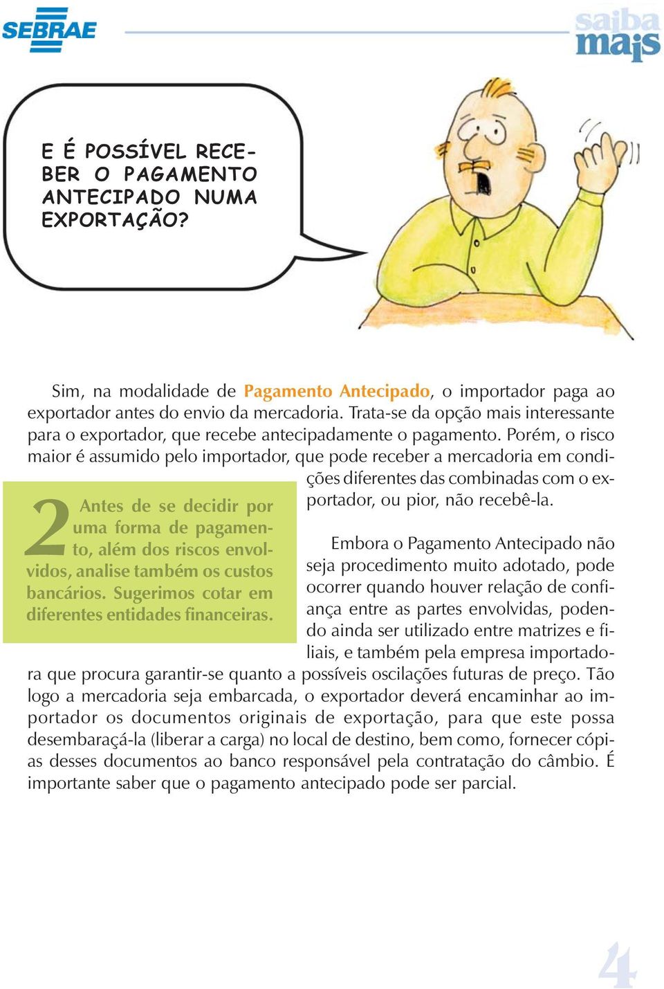 Porém, o risco maior é assumido pelo importador, que pode receber a mercadoria em condições diferentes das combinadas com o exportador, ou pior, não recebê-la.