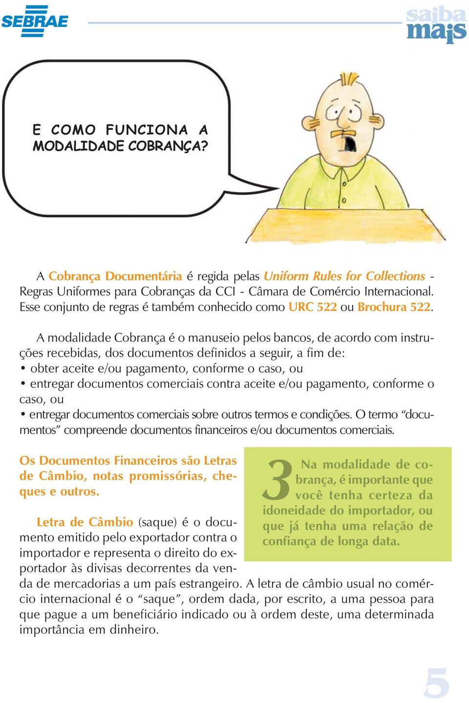 A modalidade Cobrança é o manuseio pelos bancos, de acordo com instruções recebidas, dos documentos definidos a seguir, a fim de: obter aceite e/ou pagamento, conforme o caso, ou entregar documentos