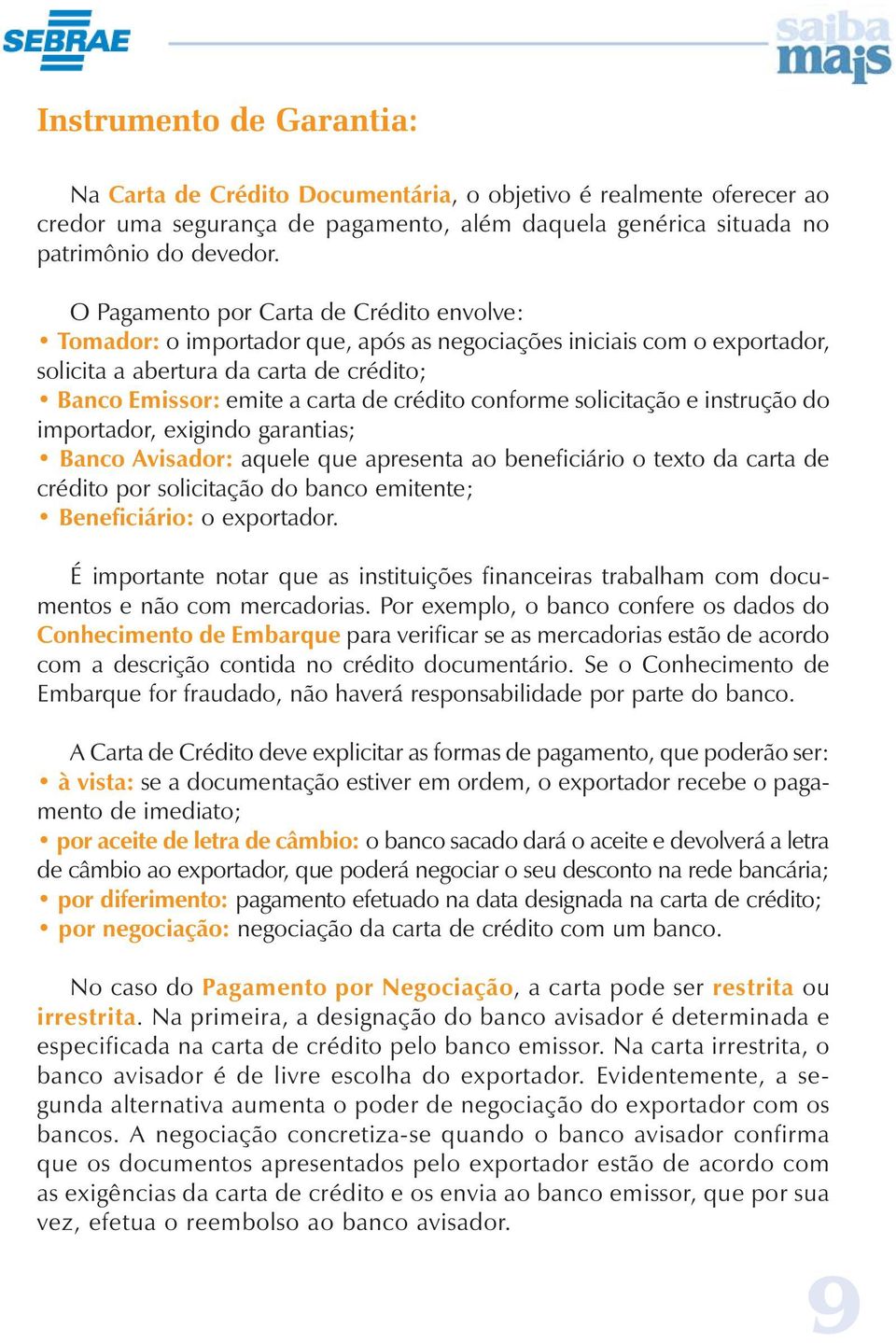 conforme solicitação e instrução do importador, exigindo garantias; Banco Avisador: aquele que apresenta ao beneficiário o texto da carta de crédito por solicitação do banco emitente; Beneficiário: o