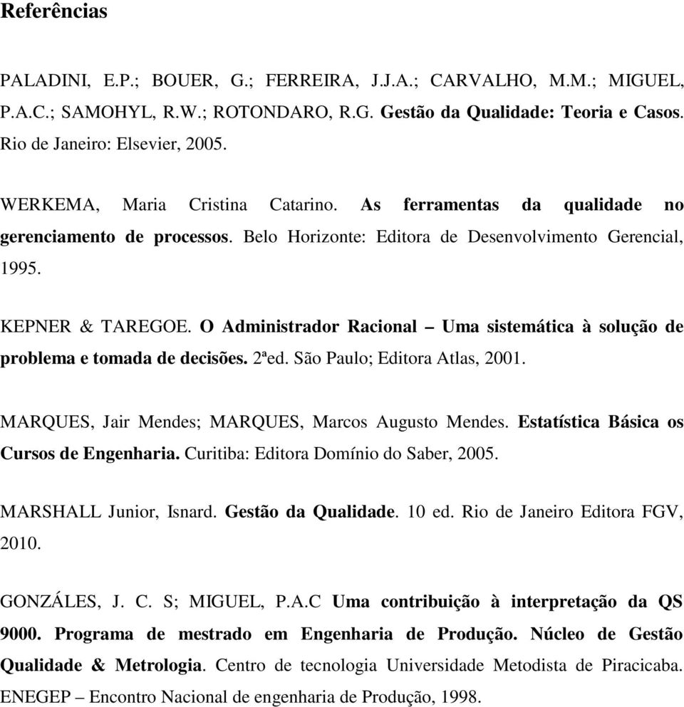 O Administrador Racional Uma sistemática à solução de problema e tomada de decisões. 2ªed. São Paulo; Editora Atlas, 2001. MARQUES, Jair Mendes; MARQUES, Marcos Augusto Mendes.