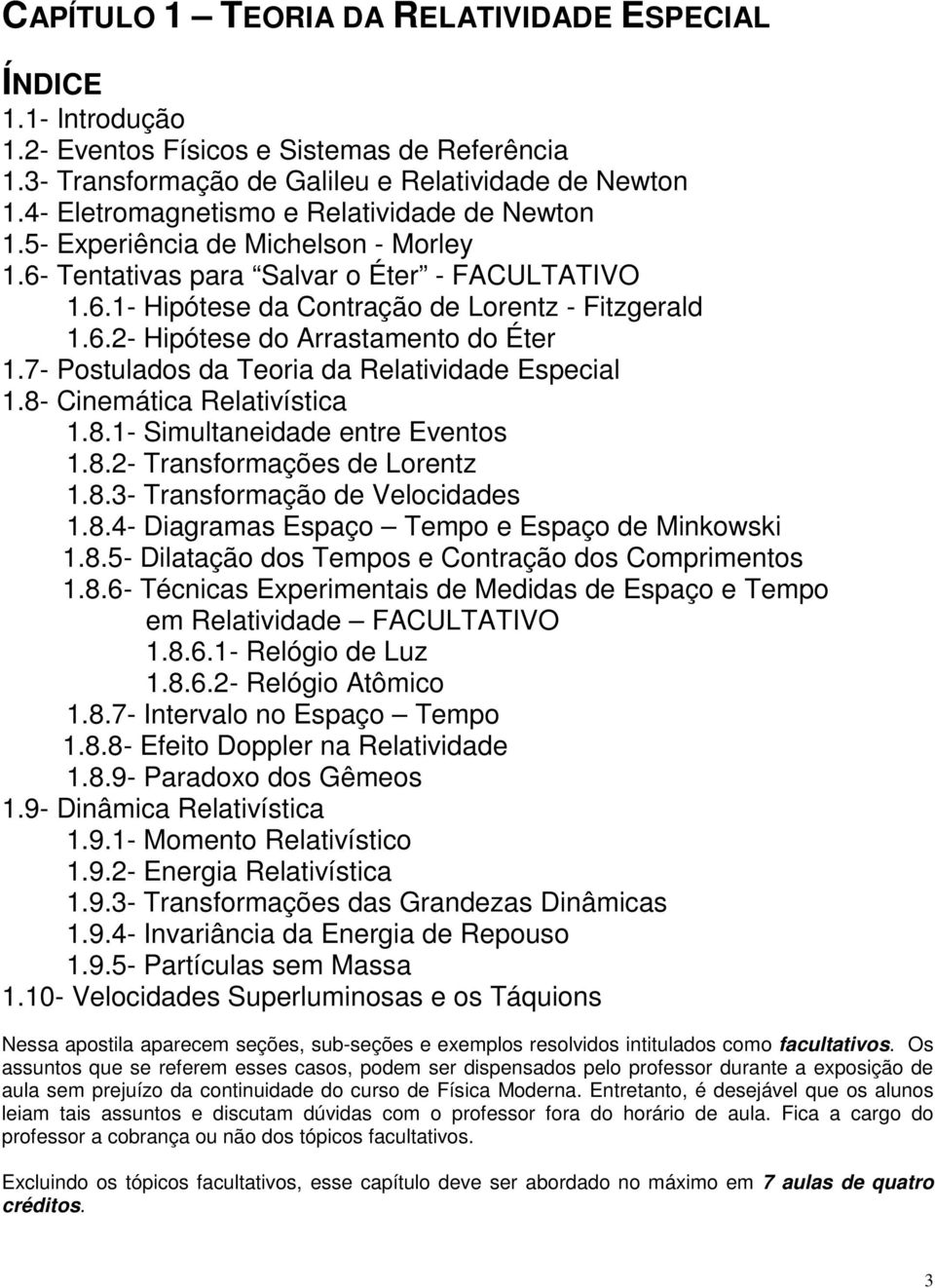 7- Postulados da Teoria da Relatividade Especial 1.8- Cinemática Relativística 1.8.1- Simultaneidade entre Eventos 1.8.2- Transformações de Lorentz 1.8.3- Transformação de Velocidades 1.8.4- Diagramas Espaço Tempo e Espaço de Minkowski 1.