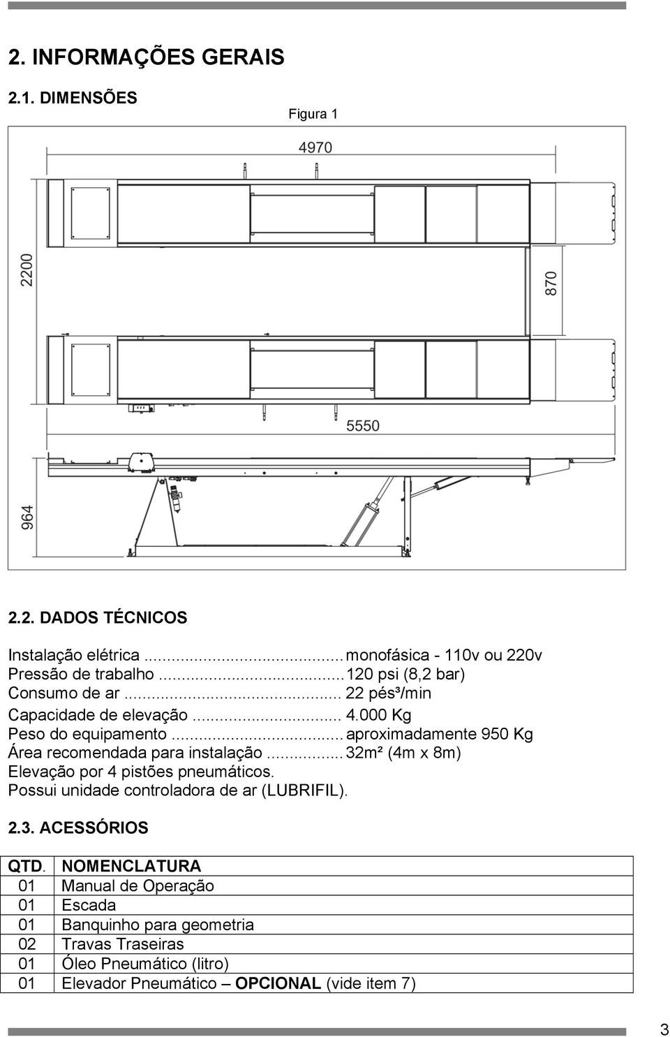 .. aproximadamente 950 Kg Área recomendada para instalação... 32m² (4m x 8m) Elevação por 4 pistões pneumáticos.