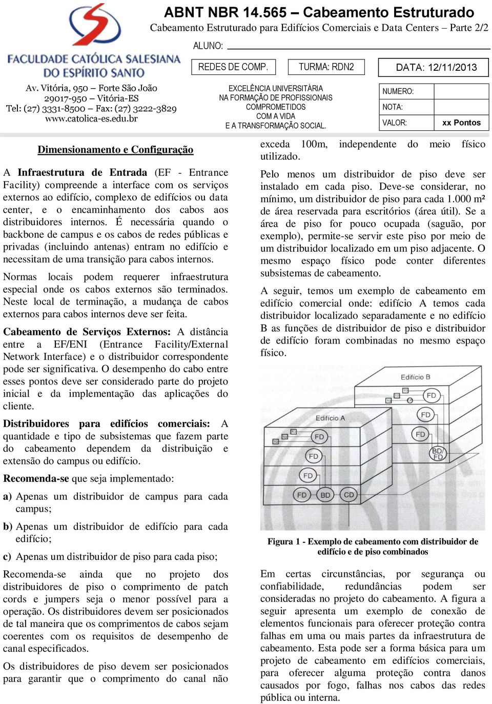 br Dimensionamento e Configuração A Infraestrutura de Entrada (EF - Entrance Facility) compreende a interface com os serviços externos ao edifício, complexo de edifícios ou data center, e o