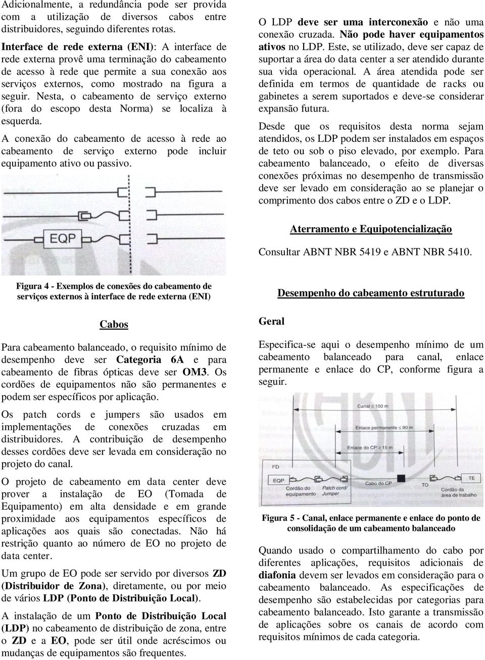 Nesta, o cabeamento de serviço externo (fora do escopo desta Norma) se localiza à esquerda.