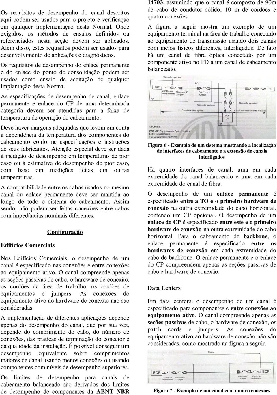 Os requisitos de desempenho do enlace permanente e do enlace do ponto de consolidação podem ser usados como ensaio de aceitação de qualquer implantação desta Norma.