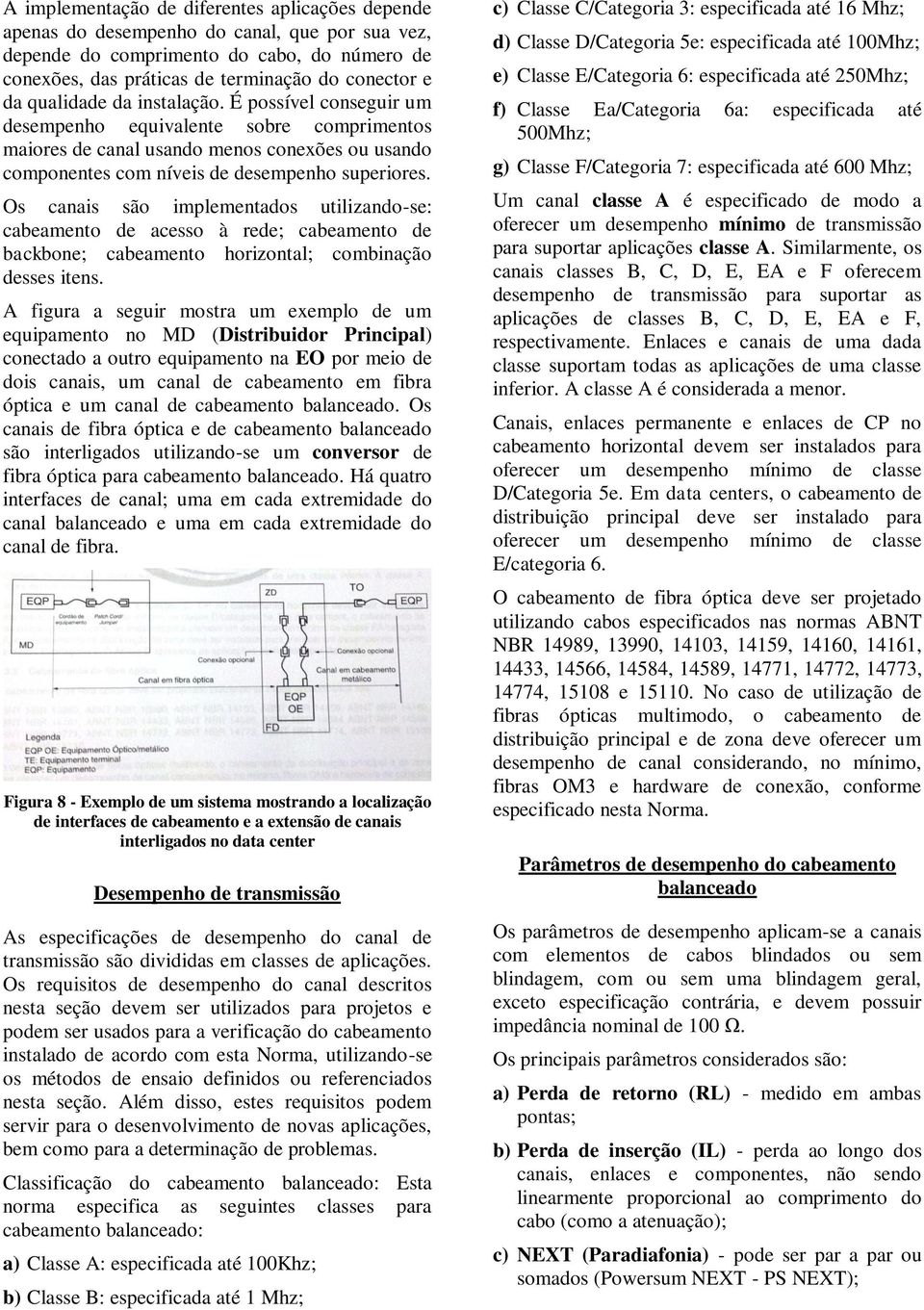 Os canais são implementados utilizando-se: cabeamento de acesso à rede; cabeamento de backbone; cabeamento horizontal; combinação desses itens.