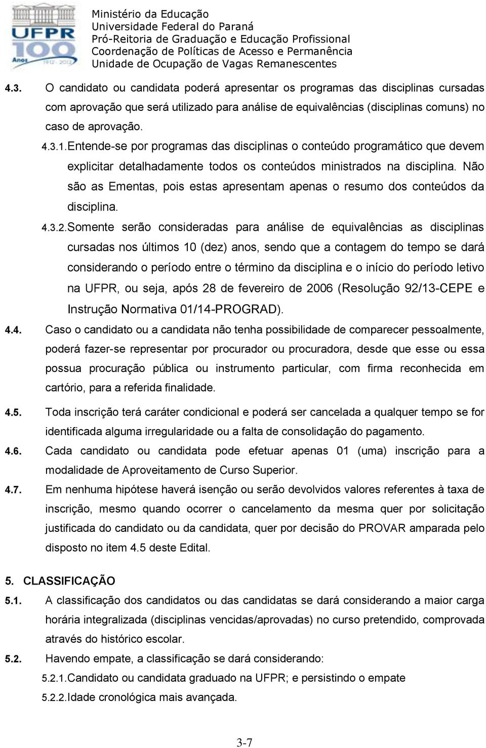 Não são as Ementas, pois estas apresentam apenas o resumo dos conteúdos da disciplina. 4.3.2.