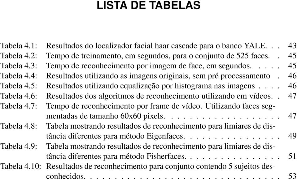 5: Resultados utilizando equalização por histograma nas imagens.... 46 Tabela 4.6: Resultados dos algoritmos de reconhecimento utilizando em vídeos.. 47 Tabela 4.