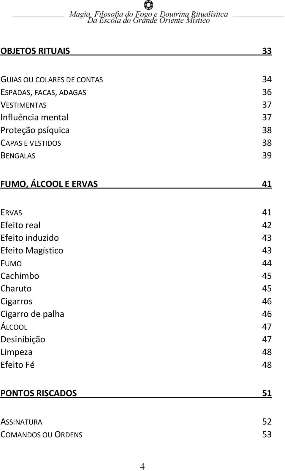 real 42 Efeito induzido 43 Efeito Magístico 43 FUMO 44 Cachimbo 45 Charuto 45 Cigarros 46 Cigarro de