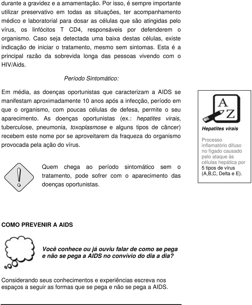 responsáveis por defenderem o organismo. Caso seja detectada uma baixa destas células, existe indicação de iniciar o tratamento, mesmo sem sintomas.