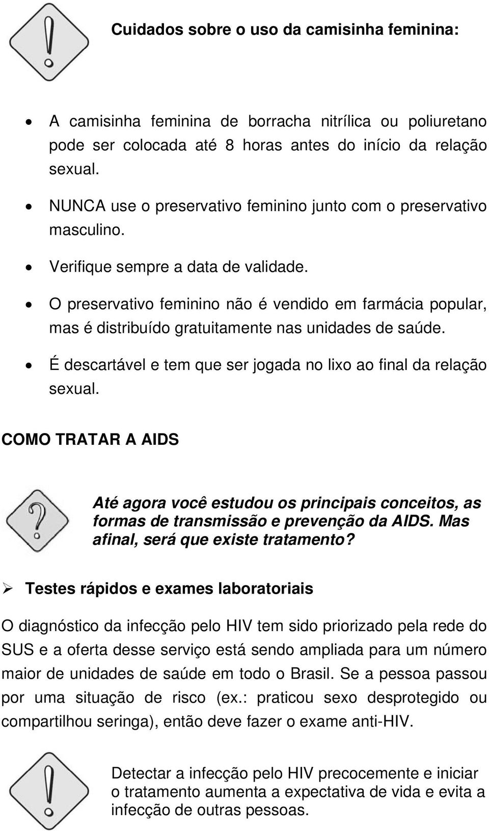 O preservativo feminino não é vendido em farmácia popular, mas é distribuído gratuitamente nas unidades de saúde. É descartável e tem que ser jogada no lixo ao final da relação sexual.