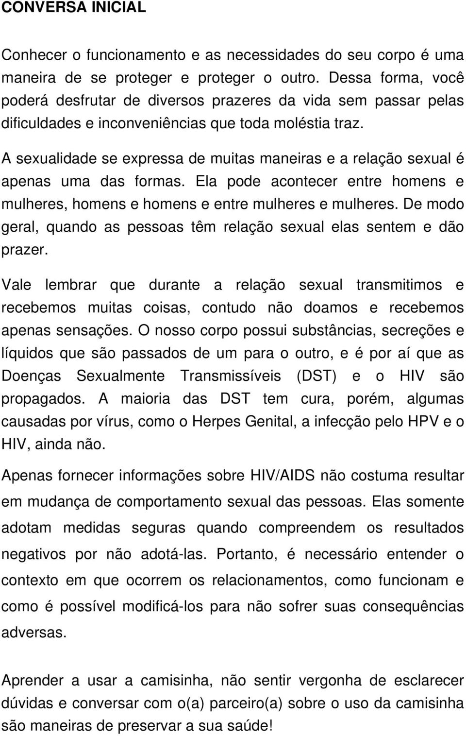 A sexualidade se expressa de muitas maneiras e a relação sexual é apenas uma das formas. Ela pode acontecer entre homens e mulheres, homens e homens e entre mulheres e mulheres.