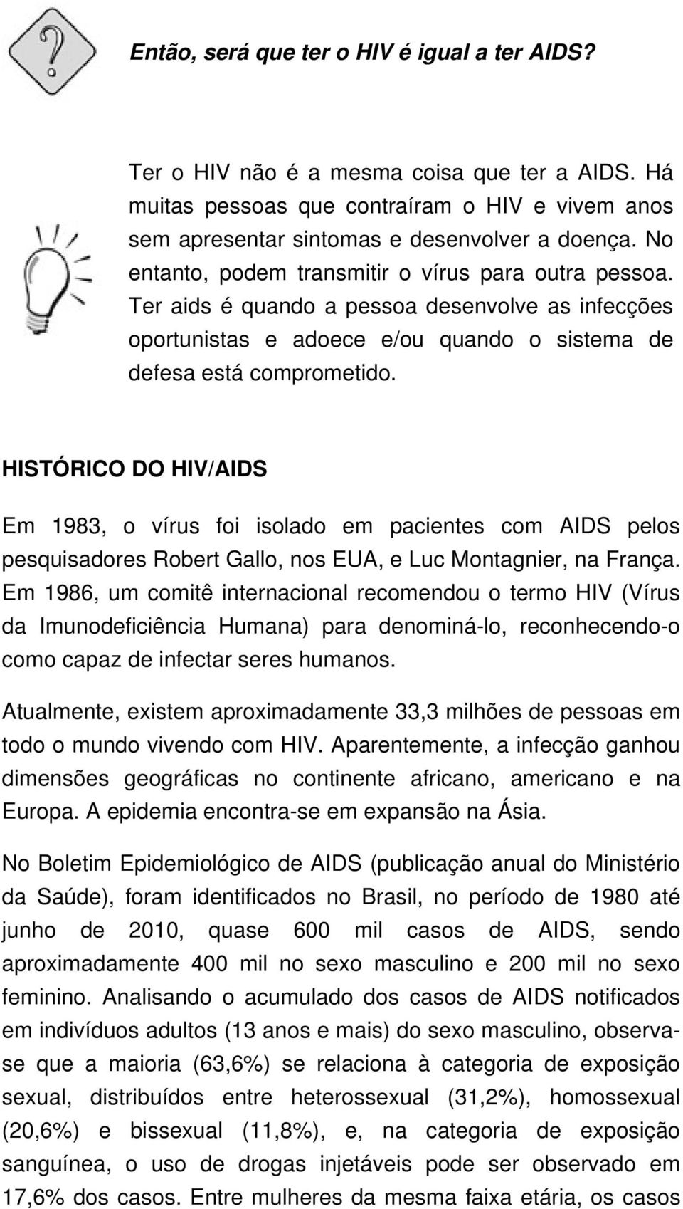 HISTÓRICO DO HIV/AIDS Em 1983, o vírus foi isolado em pacientes com AIDS pelos pesquisadores Robert Gallo, nos EUA, e Luc Montagnier, na França.