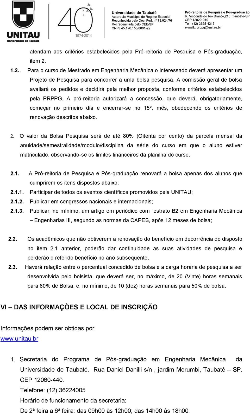 A pró-reitoria autorizará a concessão, que deverá, obrigatoriamente, começar no primeiro dia e encerrar-se no 15º. mês, obedecendo os critérios de renovação descritos abaixo. 2.