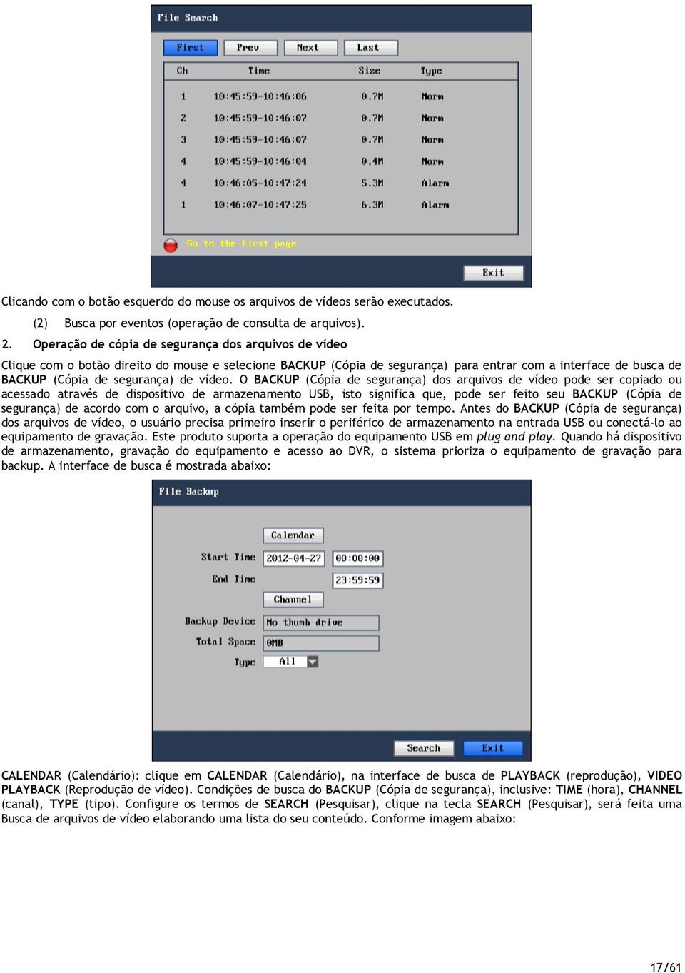 O BACKUP (Cópia de segurança) ds arquivs de víde pde ser cpiad u acessad através de dispsitiv de armazenament USB, ist significa que, pde ser feit seu BACKUP (Cópia de segurança) de acrd cm arquiv, a