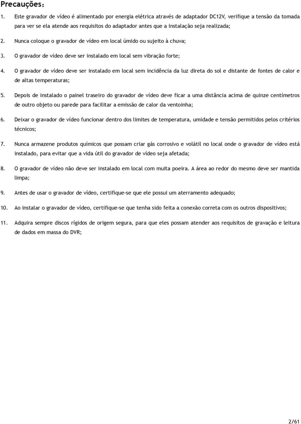 Nunca clque gravadr de víde em lcal úmid u sujeit à chuva; 3. O gravadr de víde deve ser instalad em lcal sem vibraçã frte; 4.