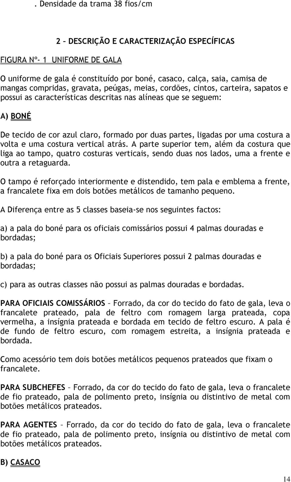 uma costura a volta e uma costura vertical atrás. A parte superior tem, além da costura que liga ao tampo, quatro costuras verticais, sendo duas nos lados, uma a frente e outra a retaguarda.