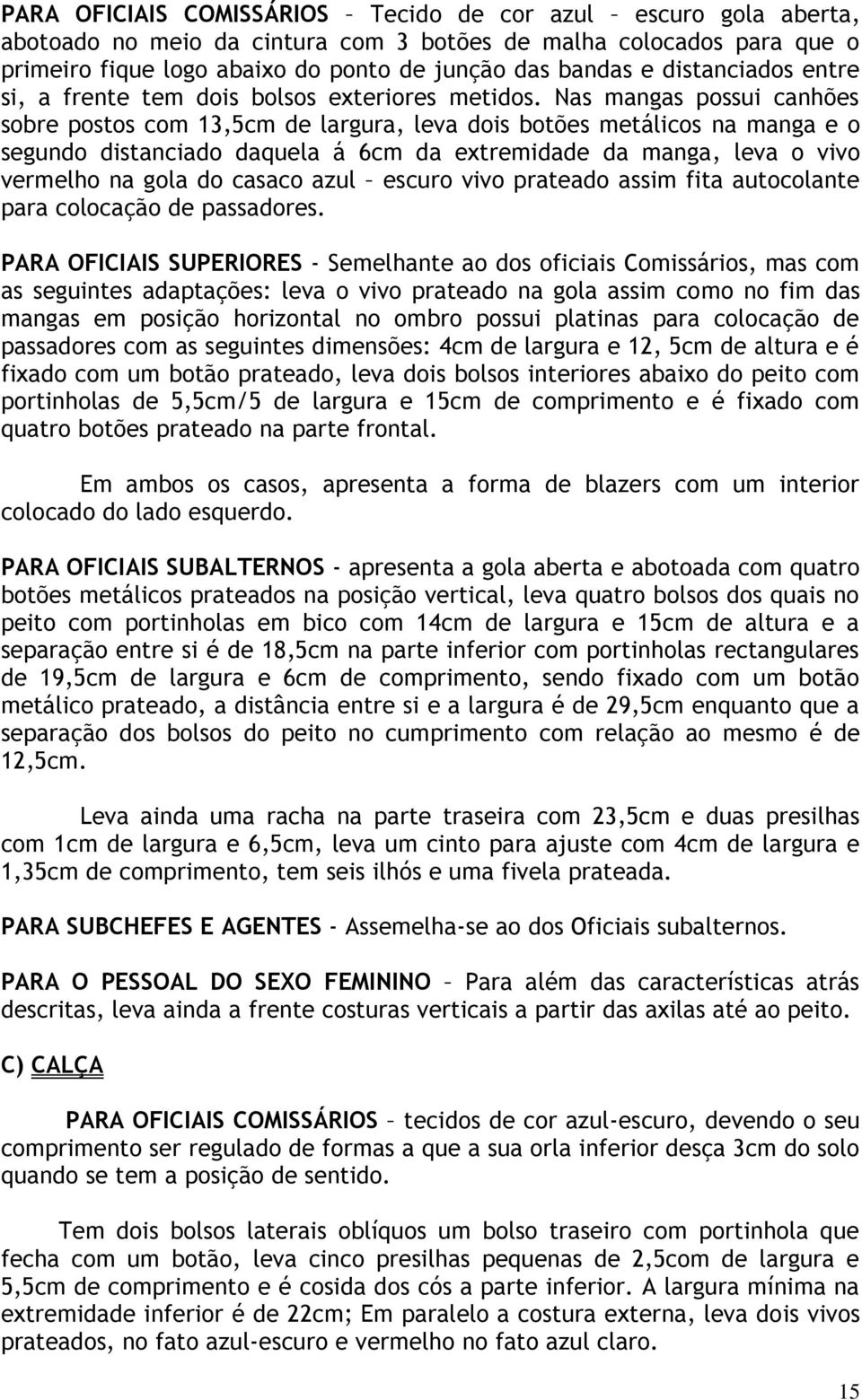 Nas mangas possui canhões sobre postos com 13,5cm de largura, leva dois botões metálicos na manga e o segundo distanciado daquela á 6cm da extremidade da manga, leva o vivo vermelho na gola do casaco