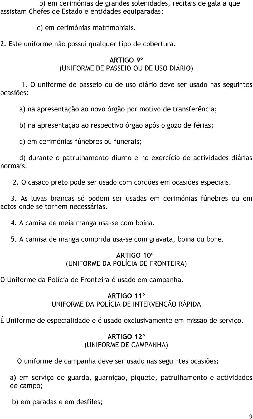 O uniforme de passeio ou de uso diário deve ser usado nas seguintes ocasiões: a) na apresentação ao novo órgão por motivo de transferência; b) na apresentação ao respectivo órgão após o gozo de