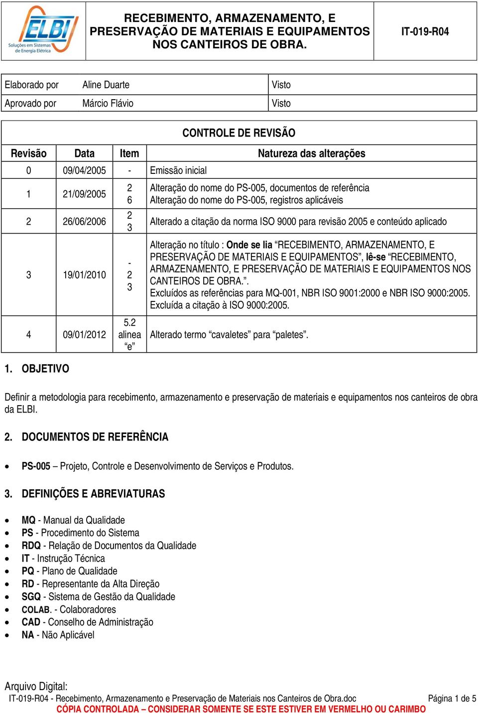 alinea e Alteração do nome do PS-005, documentos de referência Alteração do nome do PS-005, registros aplicáveis Alterado a citação da norma ISO 9000 para revisão 005 e conteúdo aplicado Alteração no