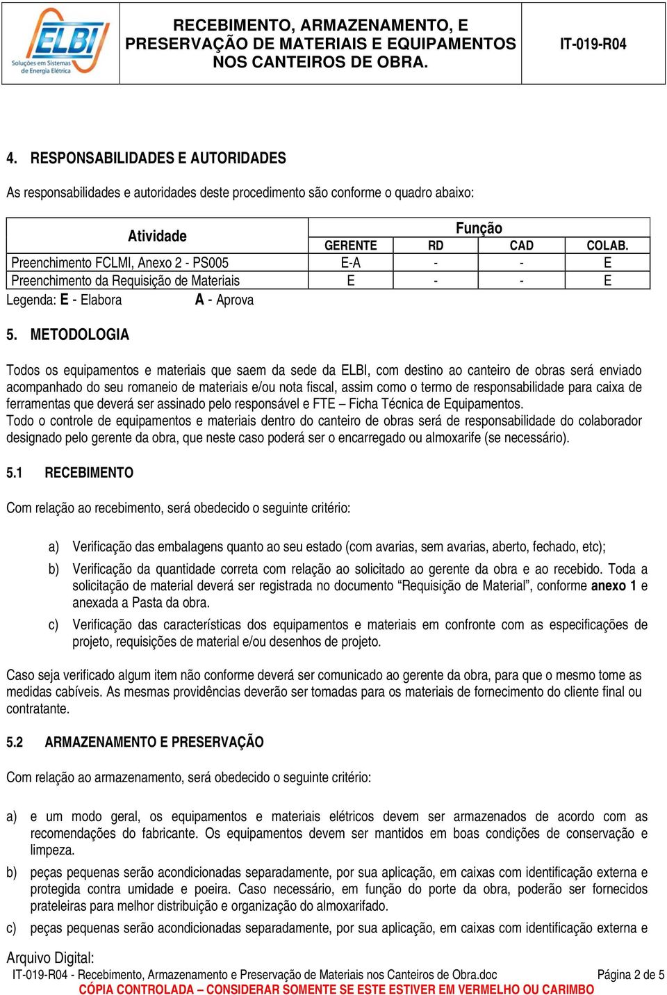 METODOLOGIA Todos os equipamentos e materiais que saem da sede da ELBI, com destino ao canteiro de obras será enviado acompanhado do seu romaneio de materiais e/ou nota fiscal, assim como o termo de