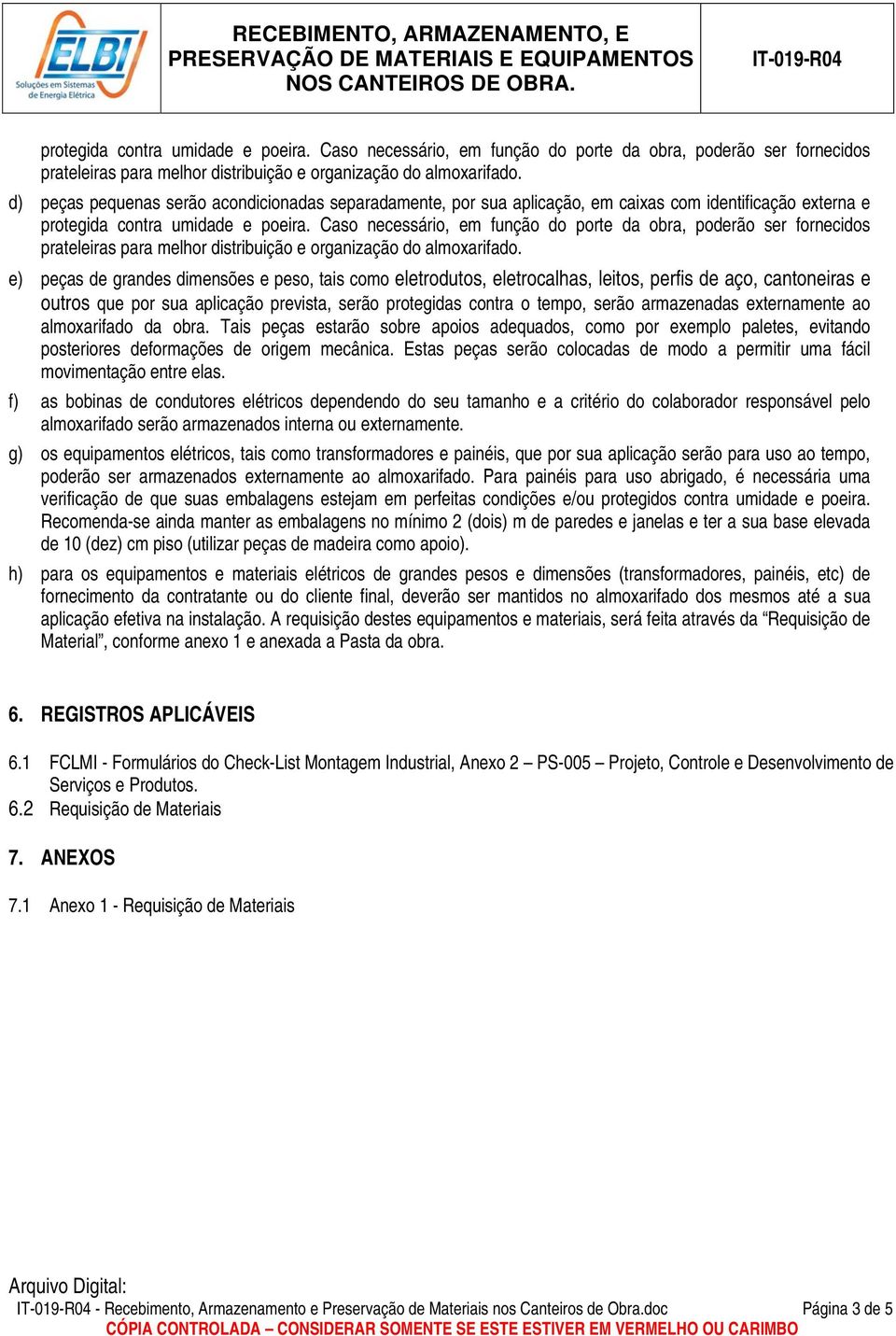 Tais peças estarão sobre apoios adequados, como por exemplo paletes, evitando posteriores deformações de origem mecânica.