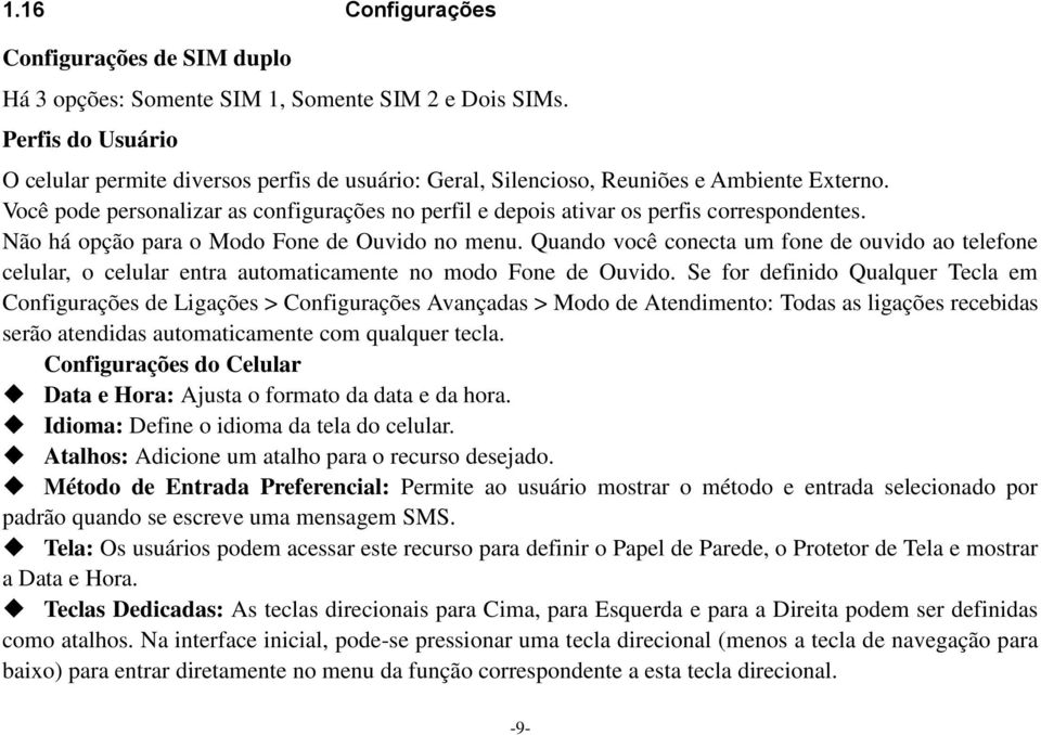 Você pode personalizar as configurações no perfil e depois ativar os perfis correspondentes. Não há opção para o Modo Fone de Ouvido no menu.