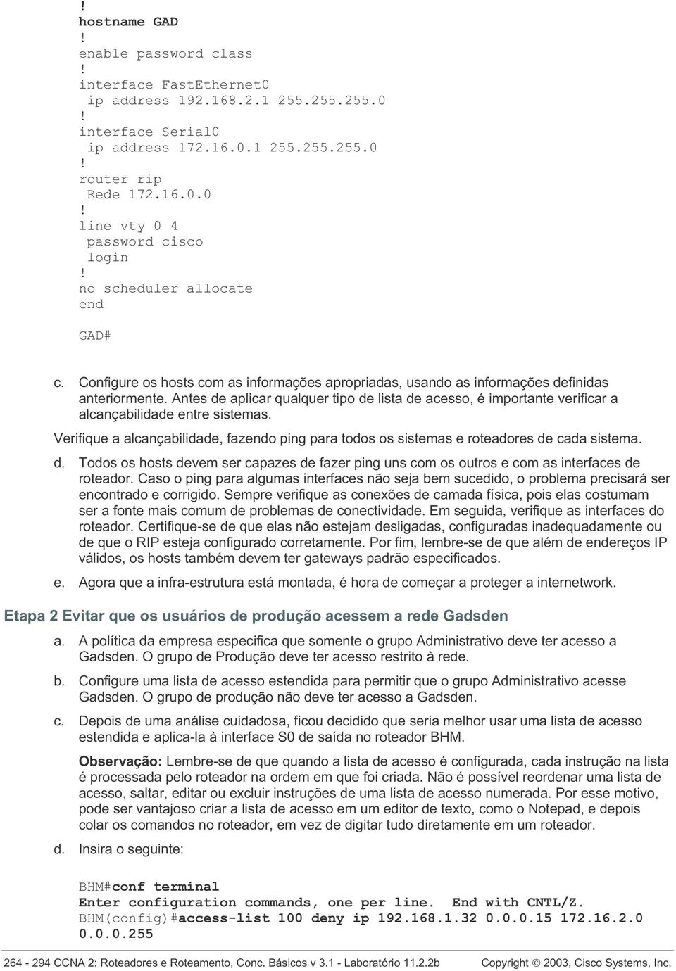 Antes de aplicar qualquer tipo de lista de acesso, é importante verificar a alcançabilidade entre sistemas.