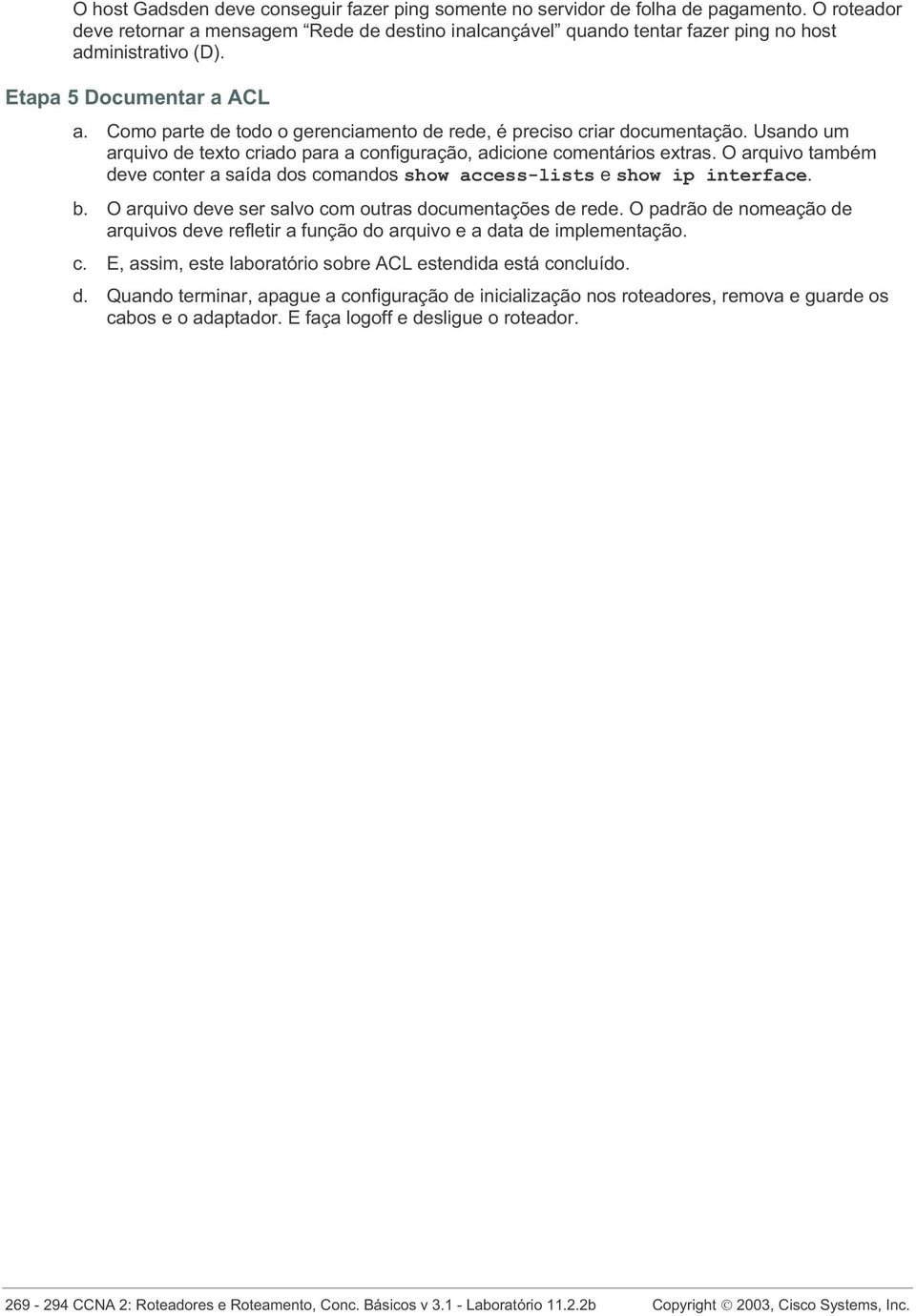 Como parte de todo o gerenciamento de rede, é preciso criar documentação. Usando um arquivo de texto criado para a configuração, adicione comentários extras.